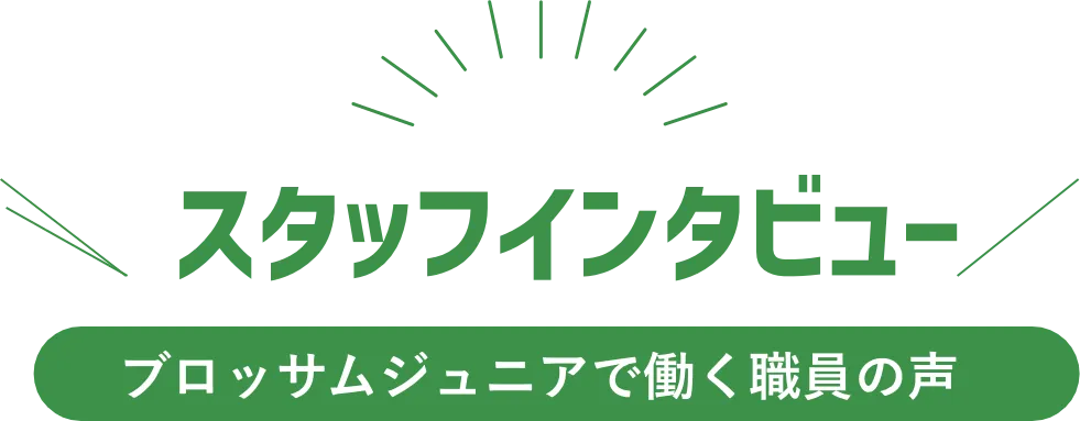 スタッフインタビュー ブロッサムジュニアで働く職員の声